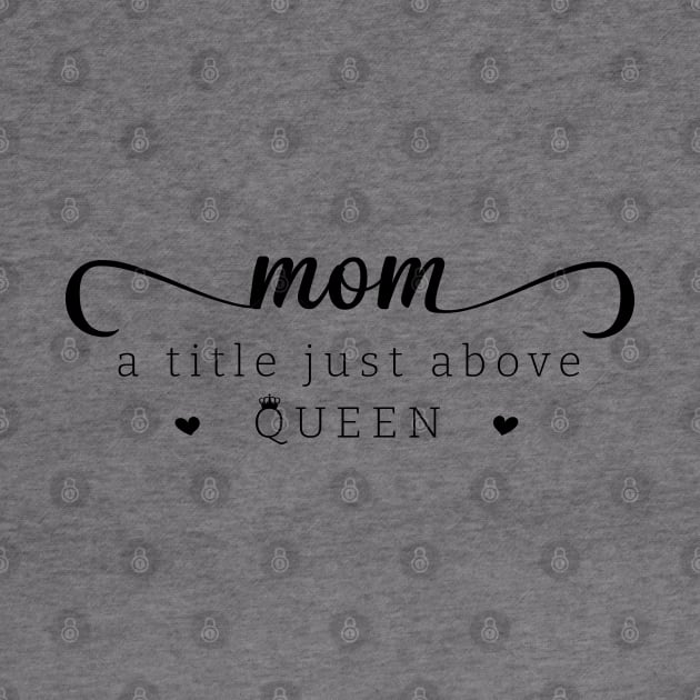 Mom a title just above queen; mom; mother; mommy; mother's day; mother's day gift; gift for mom; gift from child; daughter; son; husband; love; queen; sweet; cute; gift; by Be my good time